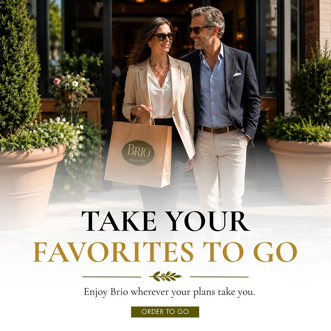 Take your favorites to go! Enjoy Brio wherever your plans take you; Order to go.